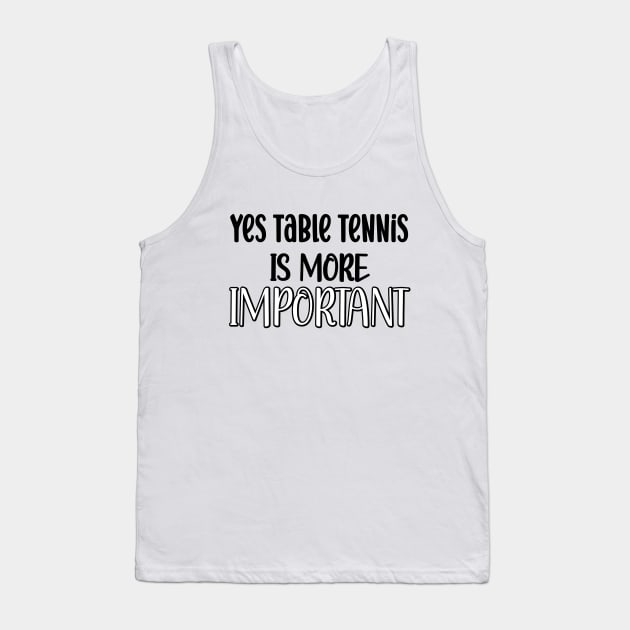 Yes Table Tennis Is More Important Tank Top by safoune_omar